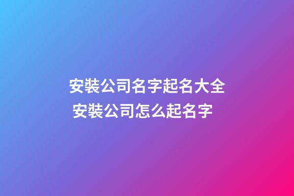 安裝公司名字起名大全 安裝公司怎么起名字-第1張-公司起名-玄機派